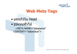 Web Meta Tags
• บรรจุไวใน Head
• รูปแบบทั่วไป
  <META NAME=“dataname”
 CONTENT=“datavalue”>
 