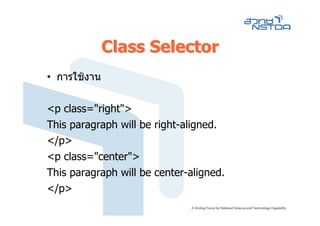 Class Selector
• การใชงาน

<p class="right">
This paragraph will be right-aligned.
</p>
<p class="center">
This paragraph will be center-aligned.
</p>
 
