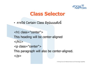 Class Selector
• การใช Certain Class มีรปแบบดังนี้
                          ู

<h1 class="center">
This heading will be center-aligned
</h1>
<p class="center">
This paragraph will also be center-aligned.
</p>
 