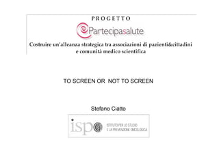 TO SCREEN OR  NOT TO SCREEN Stefano Ciatto 