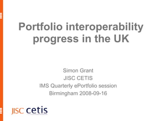 Portfolio interoperability
  progress in the UK

             Simon Grant
             JISC CETIS
    IMS Quarterly ePortfolio session
       Birmingham 2008-09-16
 