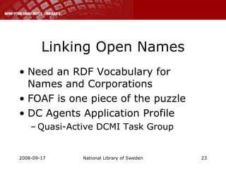 Linking Open Names Need an RDF Vocabulary for Names and Corporations FOAF is one piece of the puzzle DC Agents Application Profile Quasi-Active DCMI Task Group 