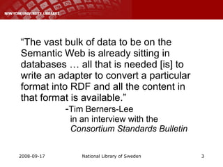 “ The vast bulk of data to be on the Semantic Web is already sitting in databases … all that is needed [is] to write an adapter to convert a particular format into RDF and all the content in that format is available.”   - Tim Berners-Lee    in an interview with the    Consortium Standards Bulletin   