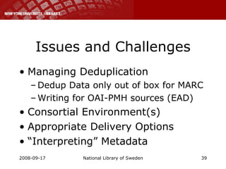 Issues and Challenges Managing Deduplication Dedup Data only out of box for MARC Writing for OAI-PMH sources (EAD) Consortial Environment(s) Appropriate Delivery Options “ Interpreting” Metadata 