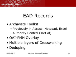 EAD Records Archivists Toolkit Previously in Access, Notepad, Excel Authority Control (sort of) OAI-PMH Overlay Multiple layers of Crosswalking Deduping 