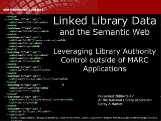 Linked Library Data and the Semantic Web Leveraging Library Authority Control outside of MARC Applications Presented 2008-09-17 At the National Library of Sweden Corey A Harper 