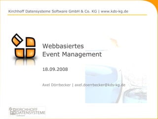 Webbasiertes Event Management 18.09.2008 ,[object Object],Kirchhoff Datensysteme Software GmbH & Co. KG | www.kds-kg.de 