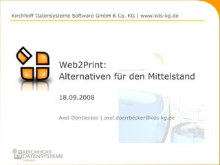 Web2Print: Alternativen für den Mittelstand 18.09.2008 ,[object Object],Kirchhoff Datensysteme Software GmbH & Co. KG | www.kds-kg.de 