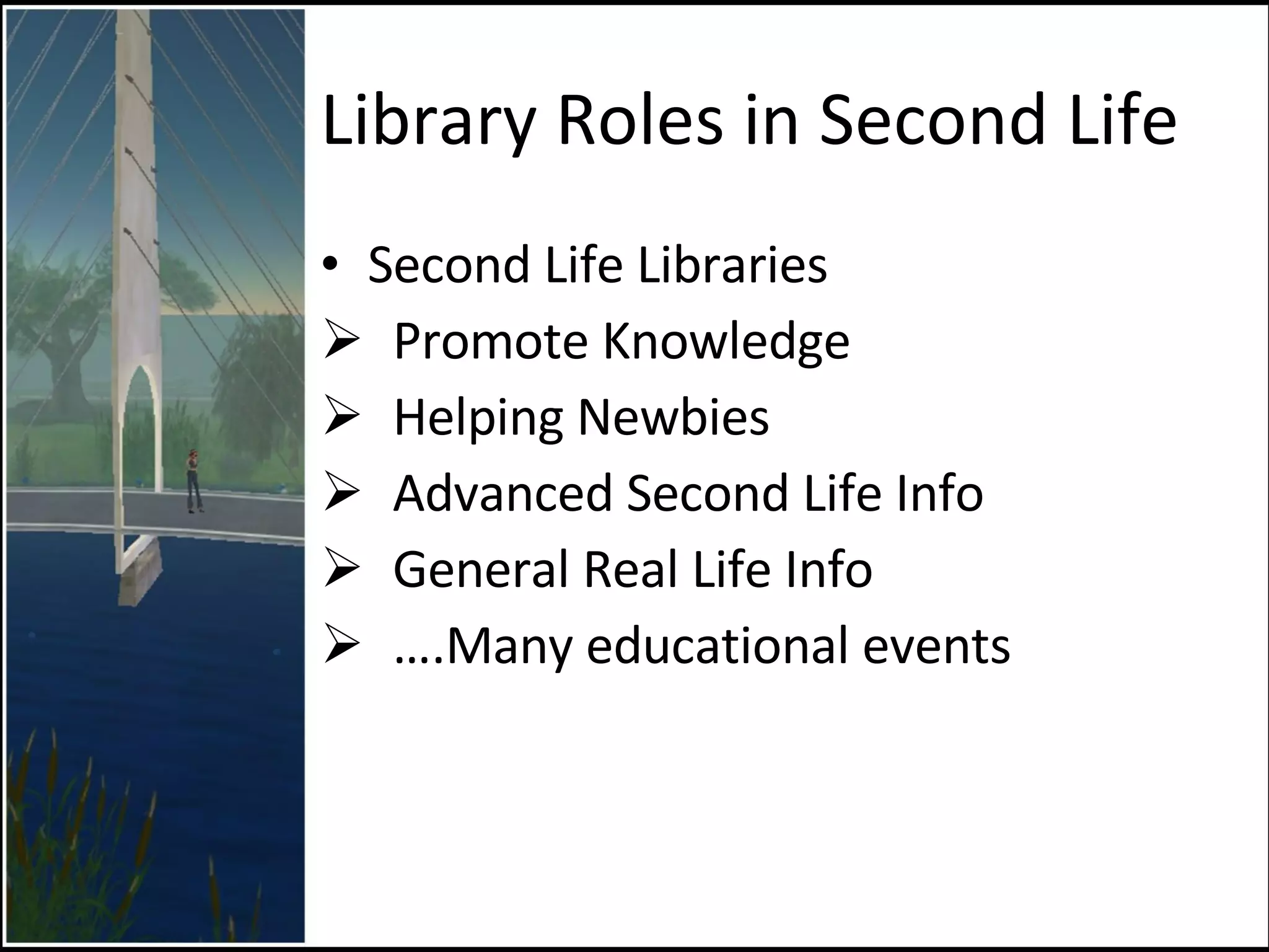 Library Roles in Second Life Second Life Libraries Promote Knowledge Helping Newbies Advanced Second Life Info General Real Life Info … .Many educational events 