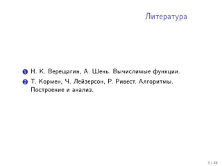 Ëèòåðàòóðà




1 Í. Ê. Âåðåùàãèí, À. Øåíü. Âû÷èñëèìûå ôóíêöèè.
2 Ò. Êîðìåí, ×. Ëåéçåðñîí, Ð. Ðèâåñò. Àëãîðèòìû.
  Ïîñòðîåíèå è àíàëèç.




                                                   3 / 38
 