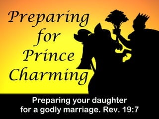 Preparing For Prince Charming Theme: preparing our daughters for a godly marriage. Rev. 19:7 