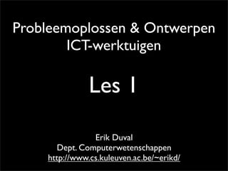Probleemoplossen & Ontwerpen
        ICT-werktuigen

               Les 1

                Erik Duval
       Dept. Computerwetenschappen
    http://www.cs.kuleuven.ac.be/~erikd/