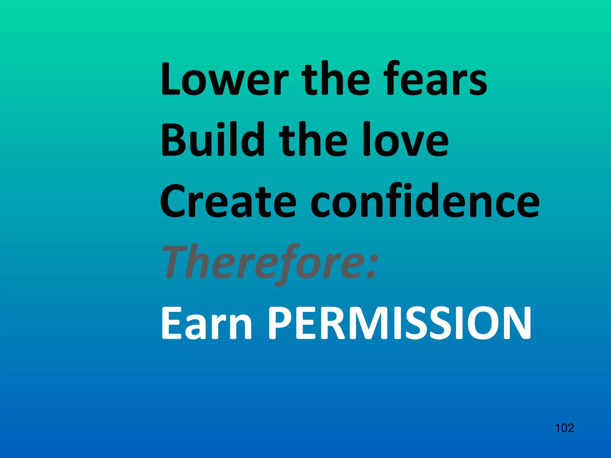 Lower the fears Build the love Create confidence Therefore:  Earn PERMISSION 