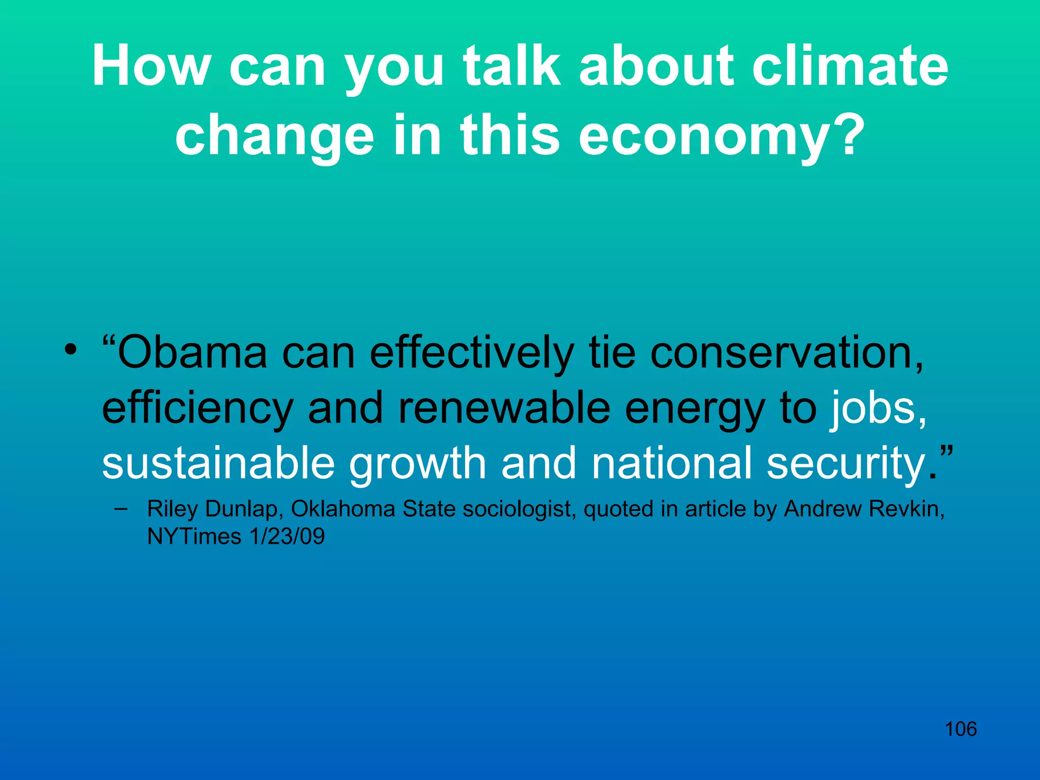 How can you talk about climate change in this economy? “ Obama can effectively tie conservation, efficiency and renewable energy to  jobs, sustainable growth and national security .” Riley Dunlap, Oklahoma State sociologist, quoted in article by Andrew Revkin, NYTimes 1/23/09 