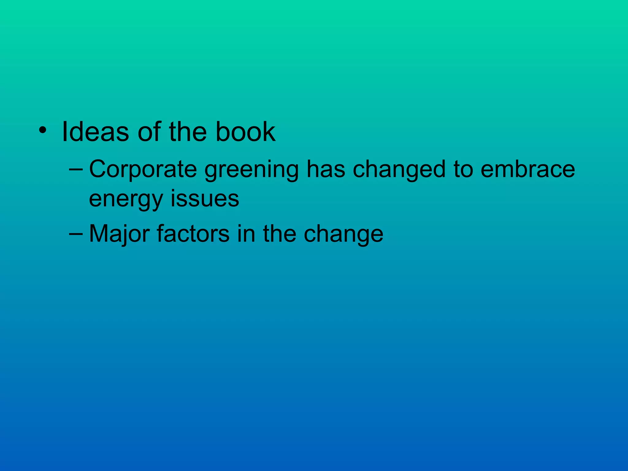 Ideas of the book Corporate greening has changed to embrace energy issues Major factors in the change  