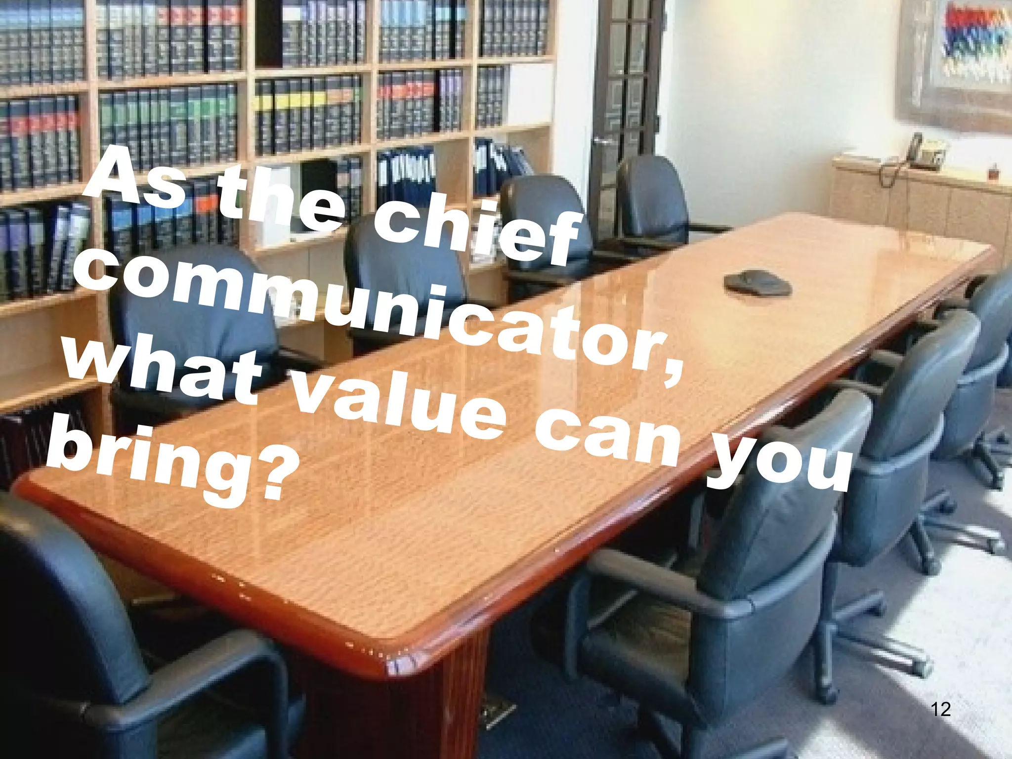 As the chief communicator,  what value can you bring? 