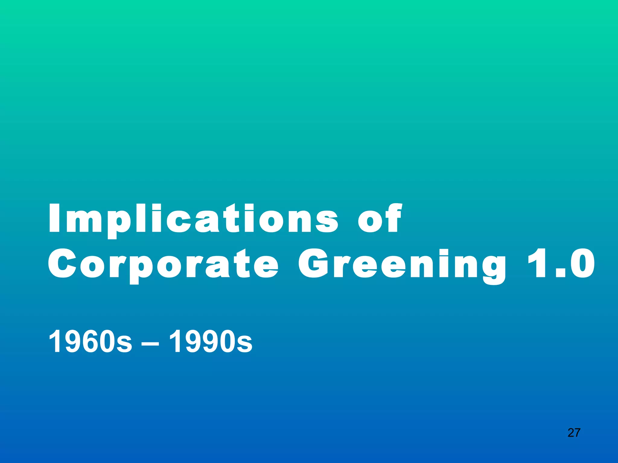 Implications of  Corporate Greening 1.0 1960s – 1990s 