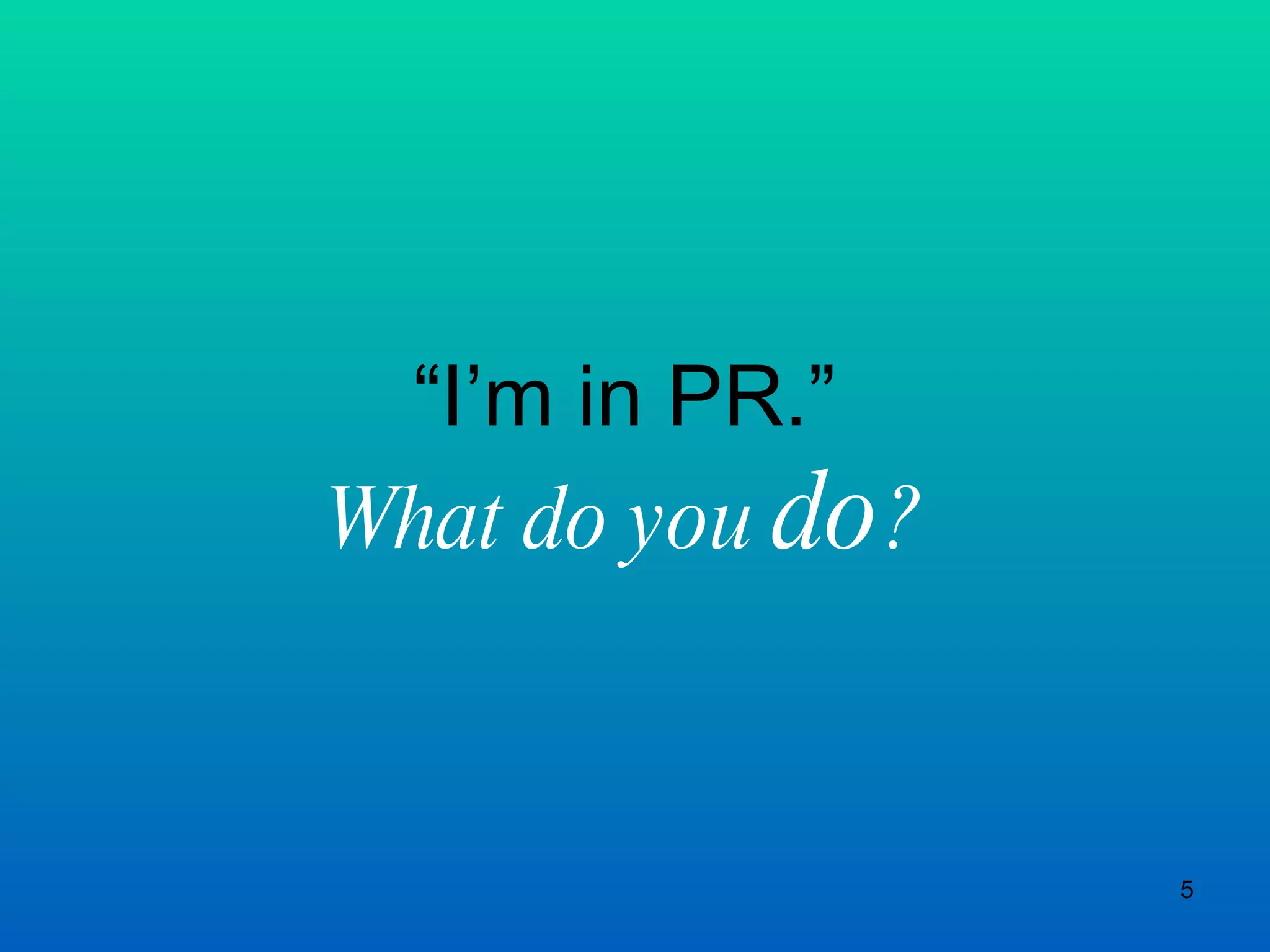 “ I’m in PR.” What do you  do ? 