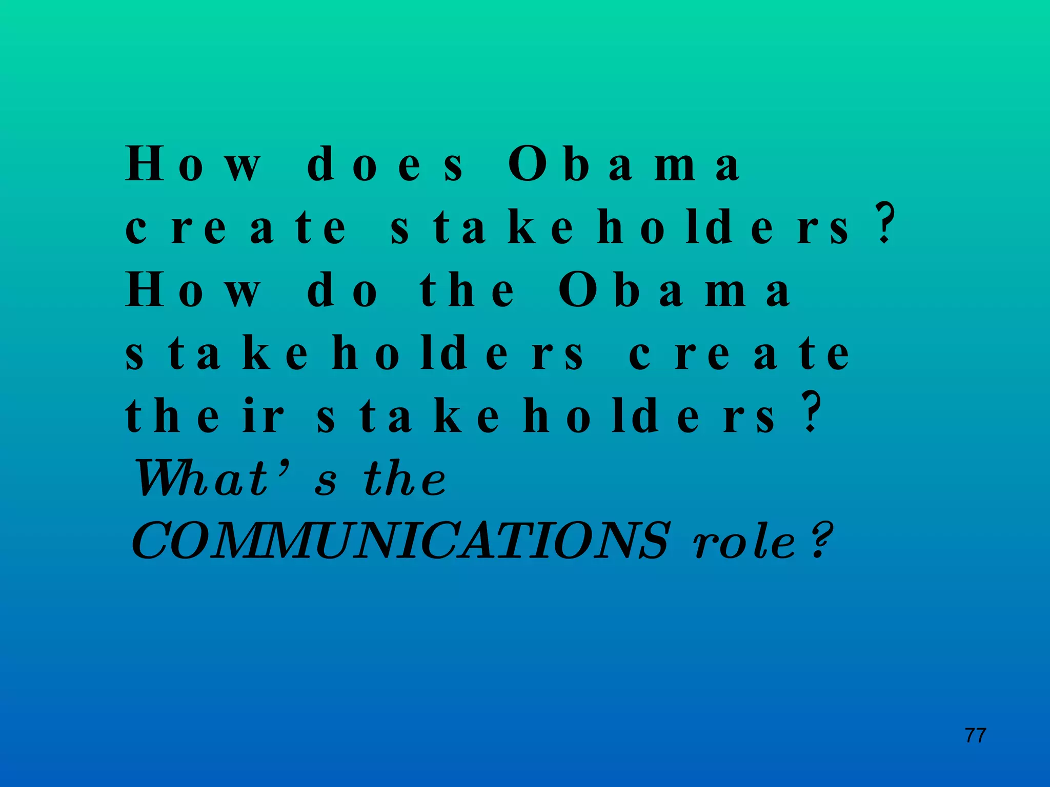 How does Obama create stakeholders? How do the Obama stakeholders create their stakeholders? What’s the COMMUNICATIONS role? 