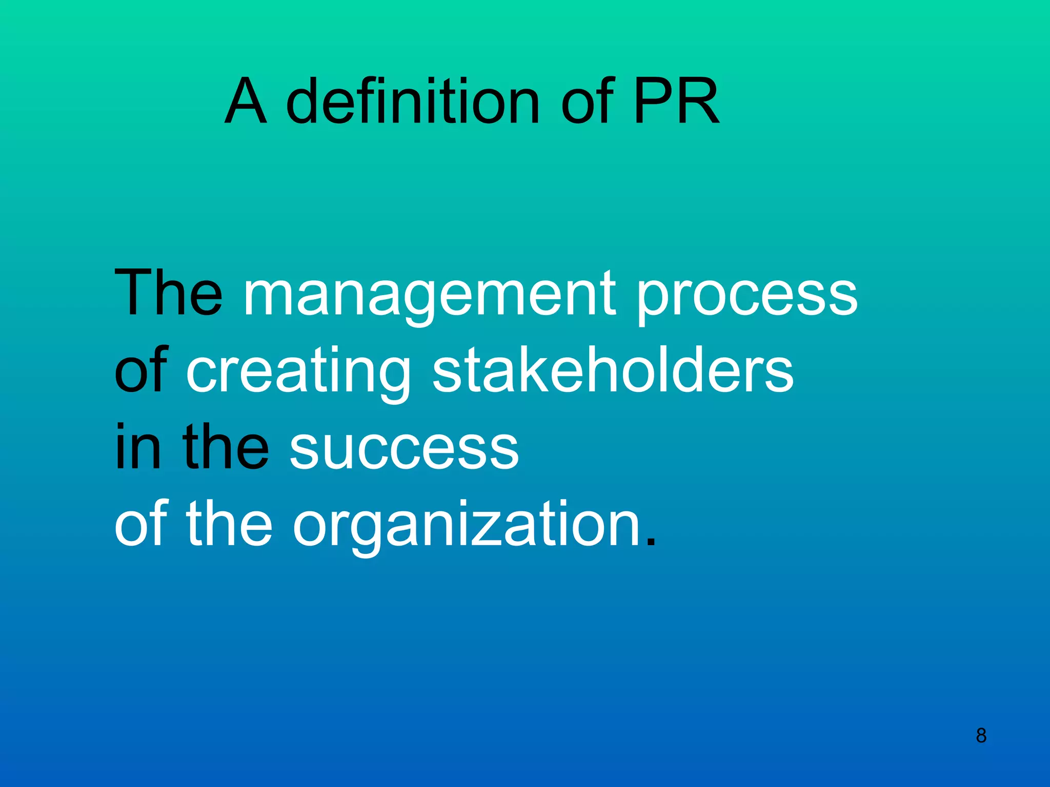 A definition of PR The  management process  of  creating stakeholders in the  success  of the organization . 