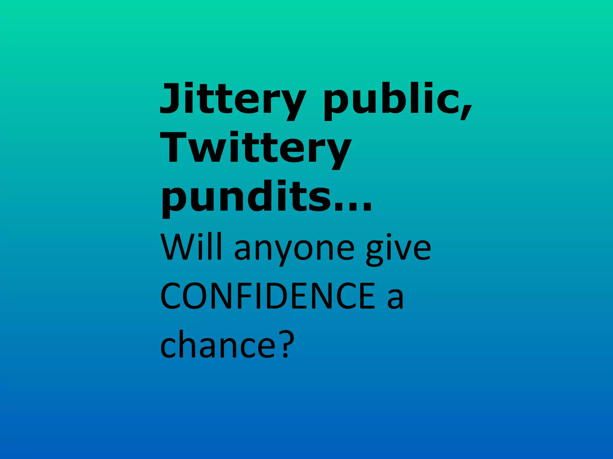 Jittery public, Twittery pundits… Will anyone give CONFIDENCE a chance? 