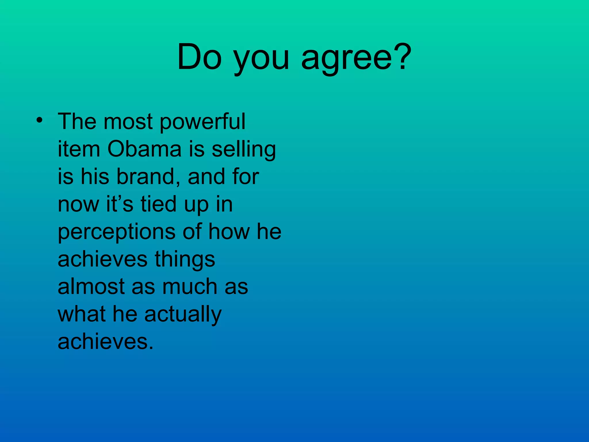Do you agree? The most powerful item Obama is selling is his brand, and for now it’s tied up in perceptions of how he achieves things almost as much as what he actually achieves. 