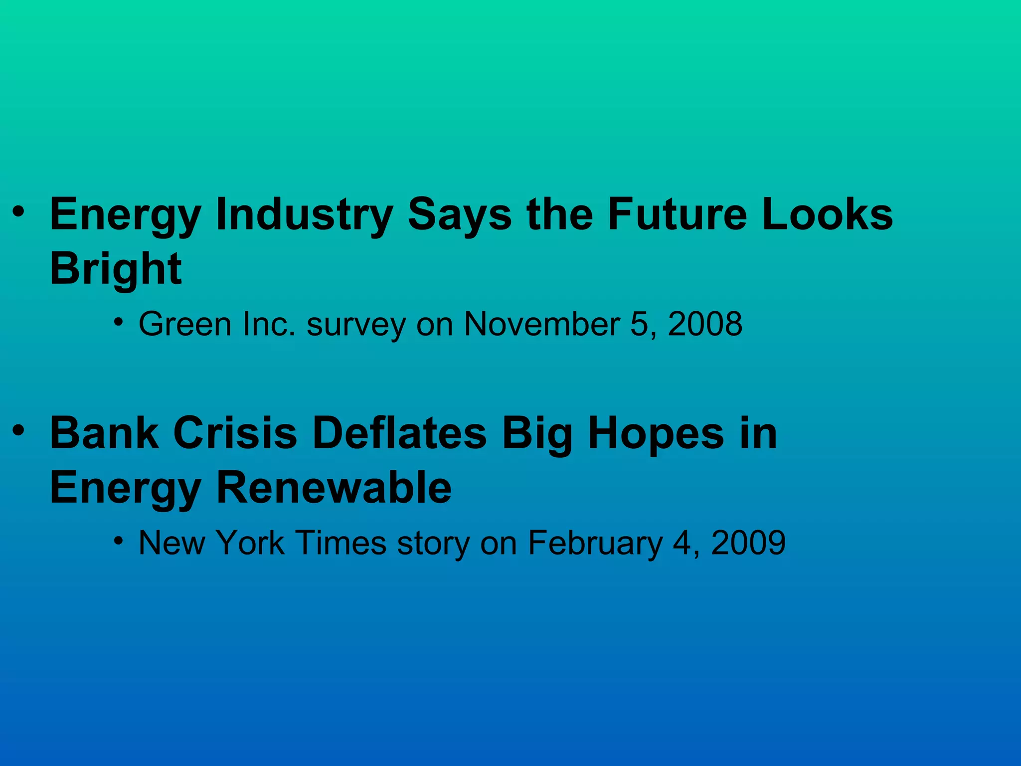 Energy Industry Says the Future Looks Bright Green Inc. survey on November 5, 2008 Bank Crisis Deflates Big Hopes in Energy Renewable New York Times story on February 4, 2009 