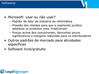 Softwares Microsoft: usar ou não usar? Padrão ‘de fato’ da indústria de informática Pressão dos clientes para que o segmento jurídico adotasse os produtos mais ‘tradicionais’ Preços acima dos concorrentes, descontos pouco significativos e margens reduzidas para os distribuidores Outros padrões de mercado para atividades específicas Software livre/gratuito 