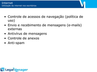Internet Utilização da internet nos escritórios Controle de acessos de navegação (política de uso) Envio e recebimento de mensagens (e-mails) externas Antivírus de mensagens Controle de anexos Anti-spam 