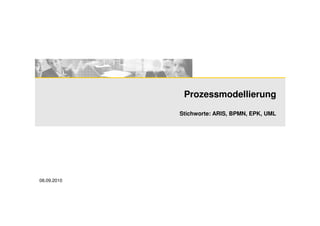 Prozessmodellierung
             Stichworte: ARIS, BPMN, EPK, UML




08.09.2010
 