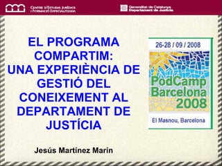 EL PROGRAMA
   COMPARTIM:
UNA EXPERIÈNCIA DE
    GESTIÓ DEL
 CONEIXEMENT AL
 DEPARTAMENT DE
     JUSTÍCIA
   Jesús Martínez Marín
 