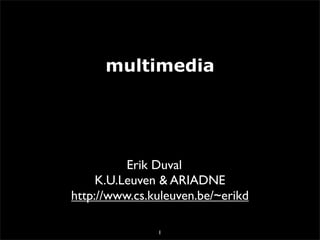 multimedia




          Erik Duval
     K.U.Leuven & ARIADNE
http://www.cs.kuleuven.be/~erikd

               1
 