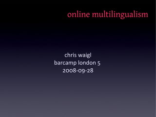online multilingualism



    chris waigl
barcamp london 5
   2008-09-28
 