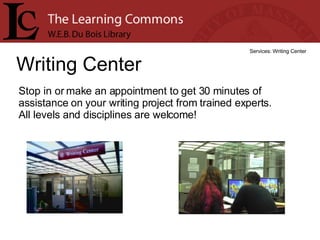Writing Center Services: Writing Center Stop in or make an appointment to get 30 minutes of assistance on your writing project from trained experts.  All levels and disciplines are welcome! 