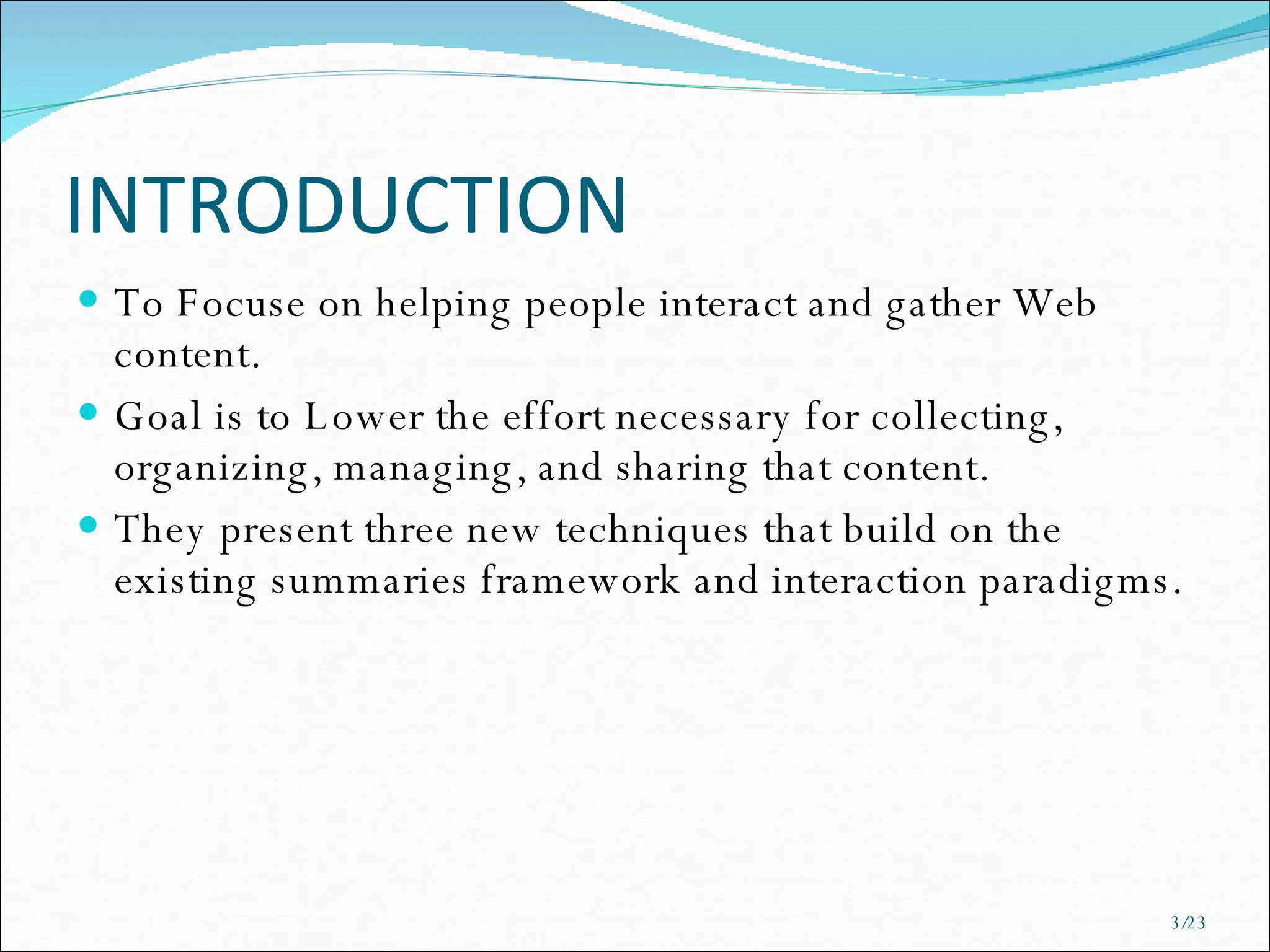 INTRODUCTION To Focuse on helping people interact and gather Web content. Goal is to Lower the effort necessary for collecting, organizing, managing, and sharing that content. They present three new techniques that build on the existing summaries framework and interaction paradigms. /23 