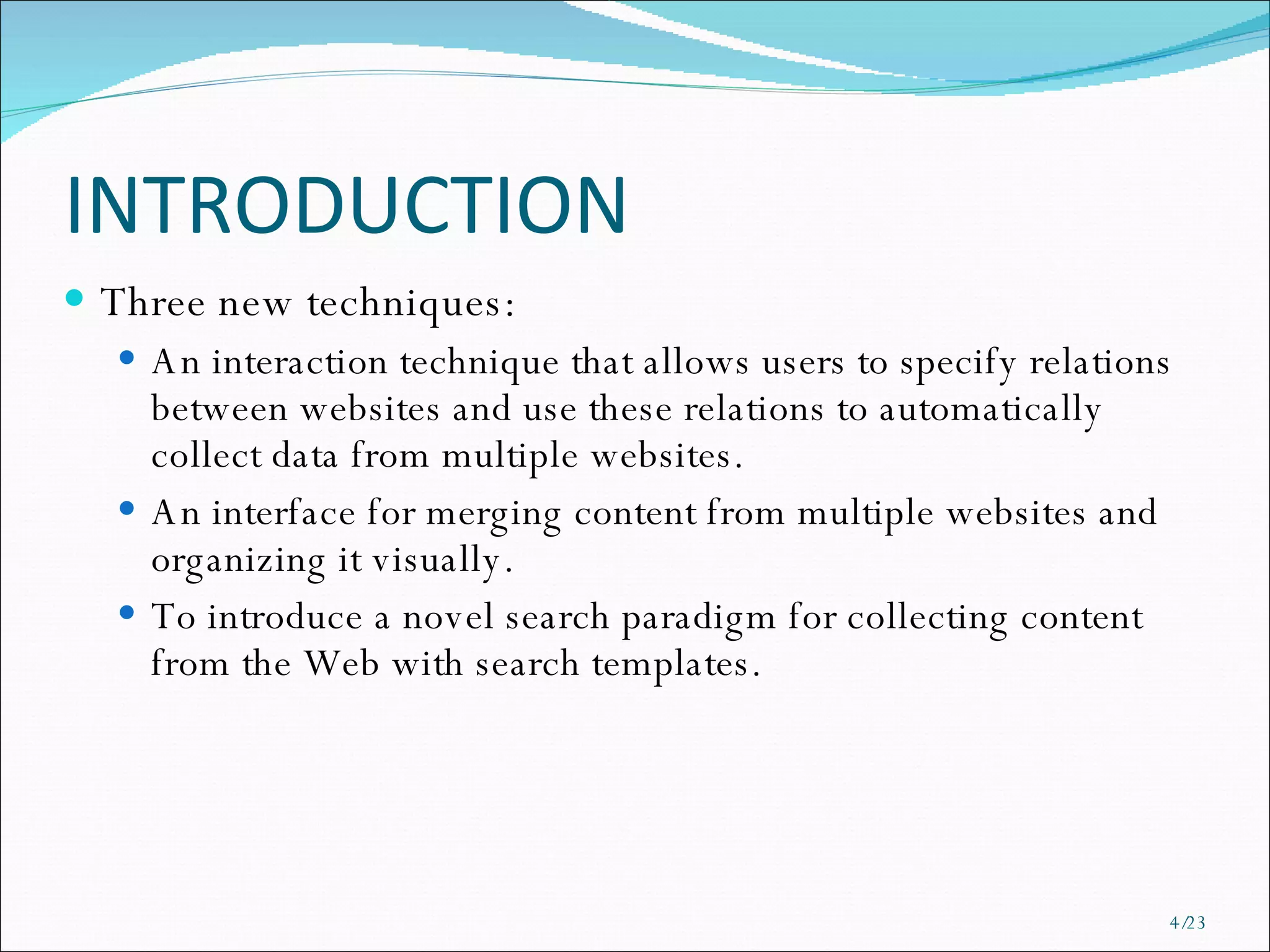 INTRODUCTION Three new techniques: An interaction technique that allows users to specify relations between websites and use these relations to automatically collect data from multiple websites. An interface for merging content from multiple websites and organizing it visually. To introduce a novel search paradigm for collecting content from the Web with search templates. /23 
