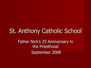 Father Nick’s 25 Anniversary in the Priesthood September 2008 St. Anthony Catholic School 