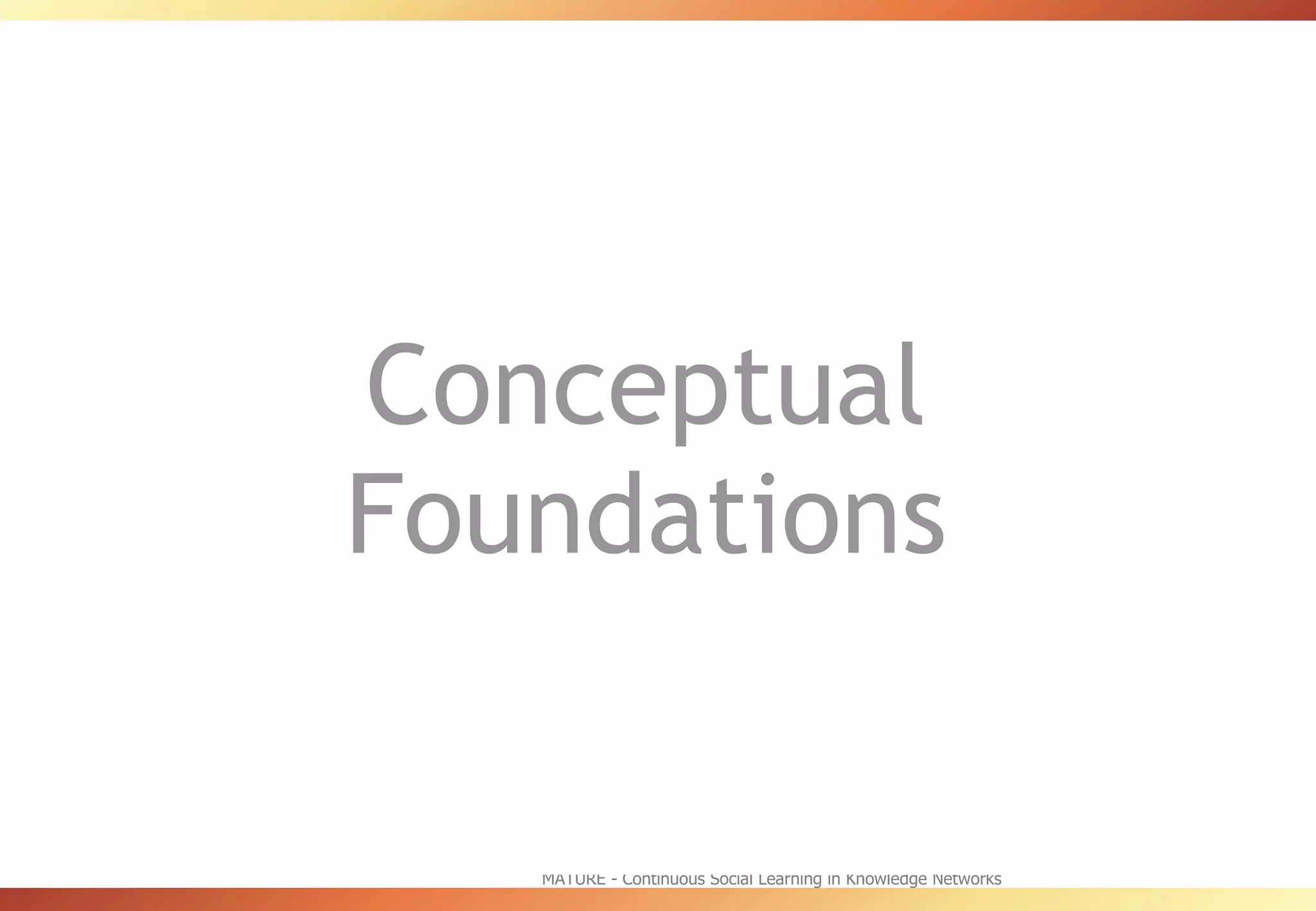 MATURE - Continuous Social Learning in Knowledge Networks http://mature-ip.eu Conceptual Foundations 