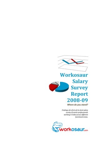 Workosaur
    Salary
   Survey
   Report
  2008-09
       Where do you stand?

Findings of a first-of-its-kind salary
     survey of senior professionals
   working in India across different
                    functional areas.
 