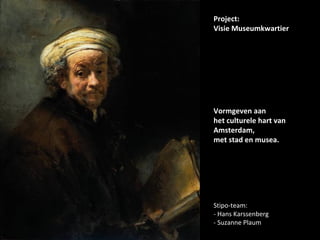 Project: Visie Museumkwartier Vormgeven aan het culturele hart van Amsterdam, met stad en musea. Stipo-team: - Hans Karssenberg - Suzanne Plaum 
