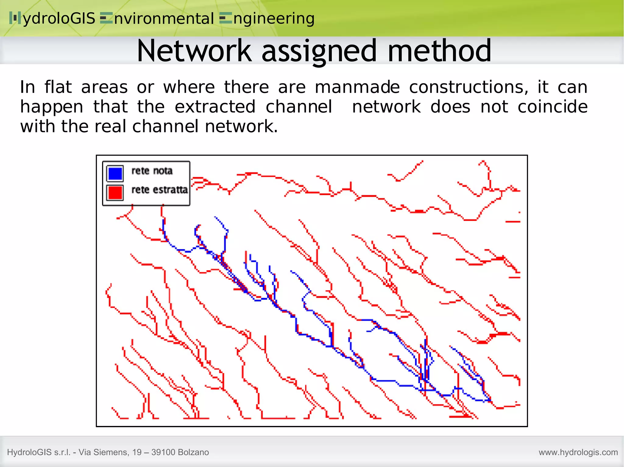 In flat areas or where there are manmade constructions, it can happen that the extracted channel  network does not coincide with the real channel network. Network assigned method 
