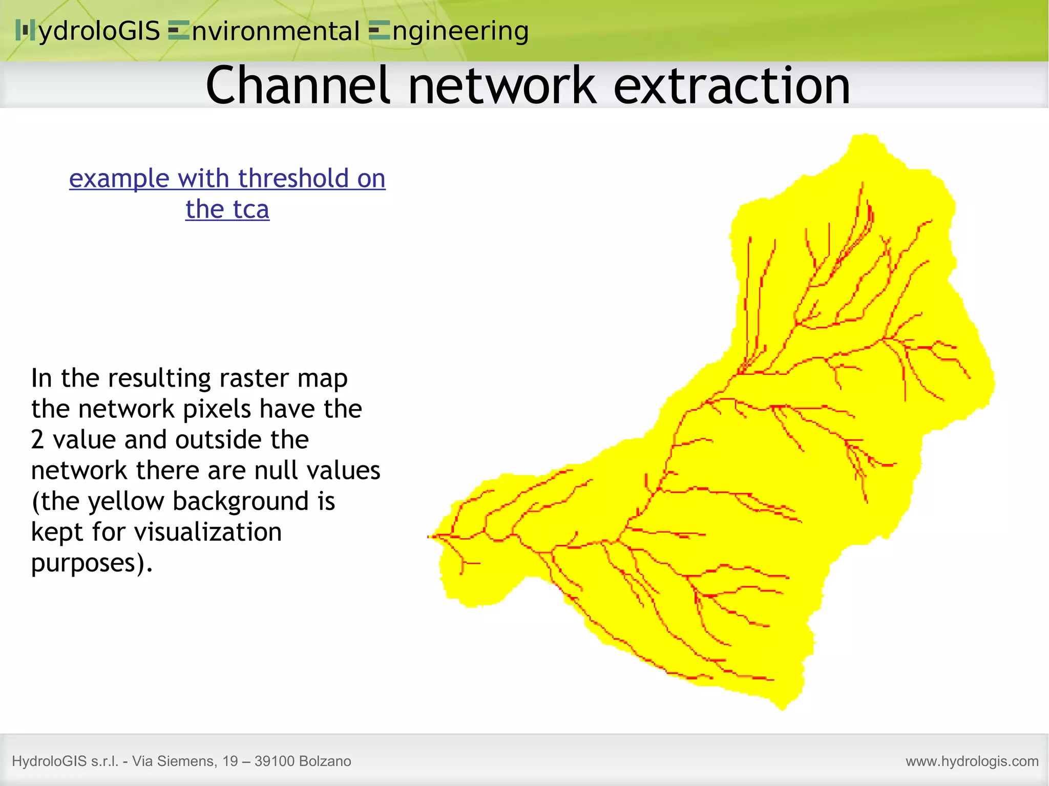 In the resulting raster map the network pixels have the 2 value and outside the network there are null values (the yellow background is kept for visualization purposes). example with threshold on the tca Channel network extraction 