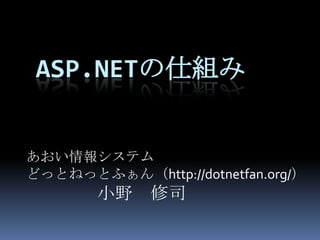 ASP.NETの仕組み


あおい情報システム
どっとねっとふぁん（http://dotnetfan.org/）
        小野 修司
 