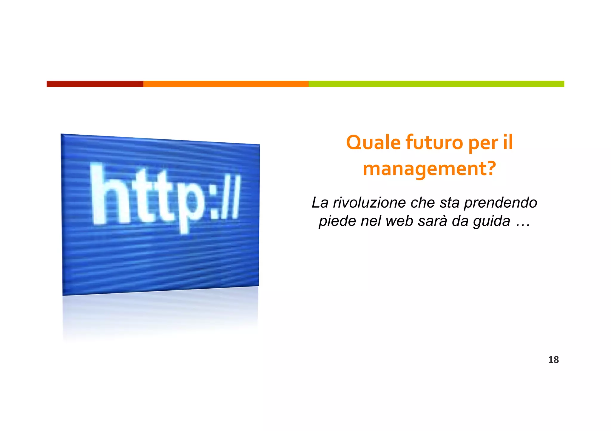 Quale futuro per il 
     management? 
La rivoluzione che sta prendendo
 piede nel web sarà da guida …




                                   18 
 