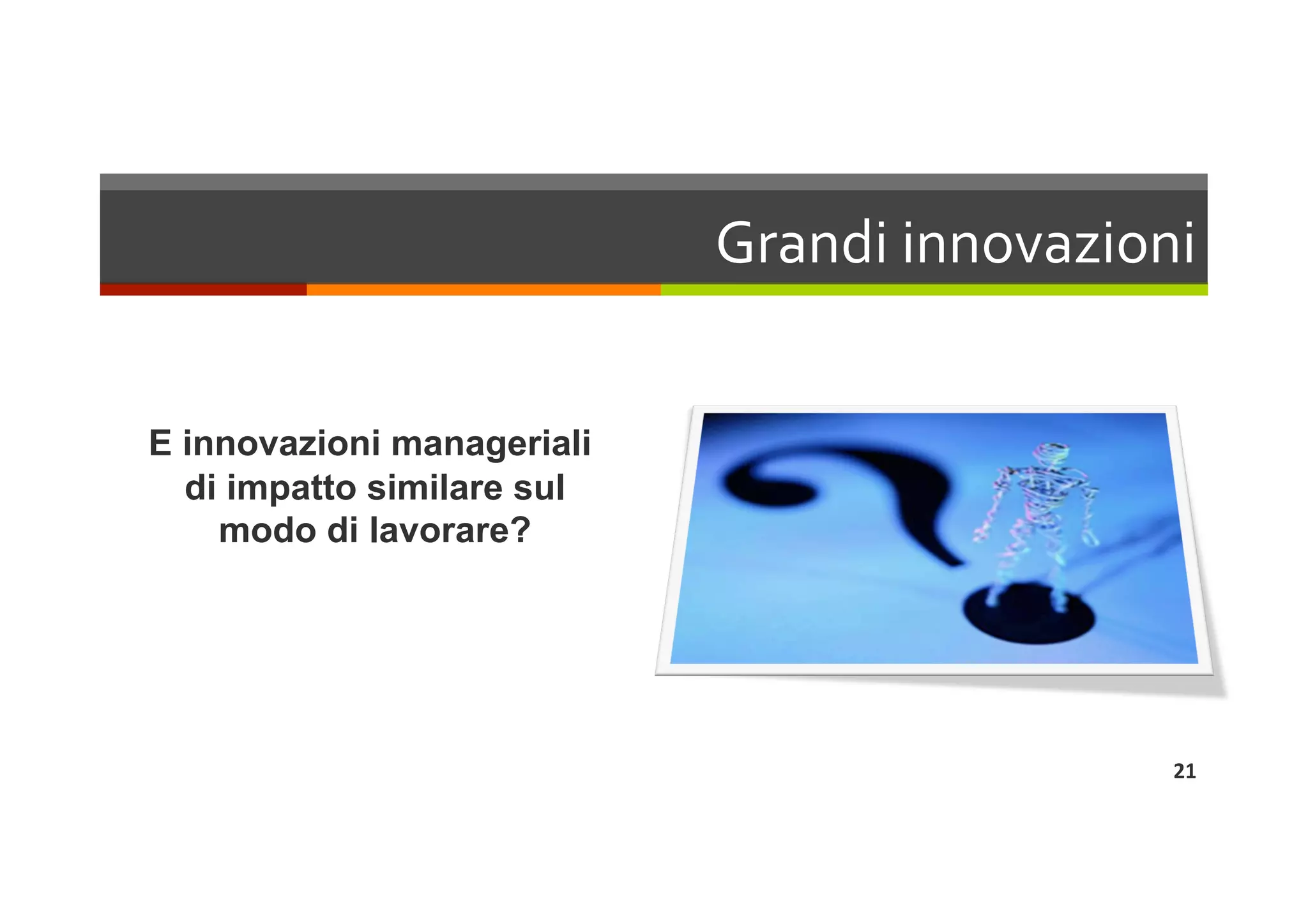 Grandi innovazioni 


E innovazioni manageriali
  di impatto similare sul
    modo di lavorare?




                                              21 
 