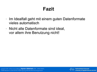 Fazit Im Idealfall geht mit einem guten Datenformate vieles automatisch Nicht alle Datenformate sind ideal, vor allem ihre Benutzung nicht! 