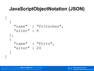 JavaScriptObjectNotation (JSON) [  {  "name"  : "Fritzchen", "alter" : 4 }, {  "name"  : "Fritz", "alter" : 24 } ] 