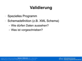 Validierung Spezielles Programm Schemadefinition (z.B. XML Schema) Wie dürfen Daten aussehen? Was ist vorgeschrieben? 