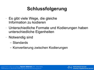 Schlussfolgerung Es gibt viele Wege, die gleiche Information zu kodieren Unterschiedliche Formate und Kodierungen haben unterschiedliche Eigenheiten Notwendig sind Standards Konvertierung zwischen Kodierungen 