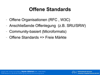 Offene Standards Offene Organisationen (RFC , W3C) Anschließende Offenlegung  (z.B. SRU/SRW) Community-basiert (Microformats) Offene Standards => Freie Märkte 